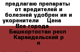 предлагаю препараты  от вредителей и болезней,удобрен6ия и укоренители. › Цена ­ 300 - Все города  »    . Башкортостан респ.,Караидельский р-н